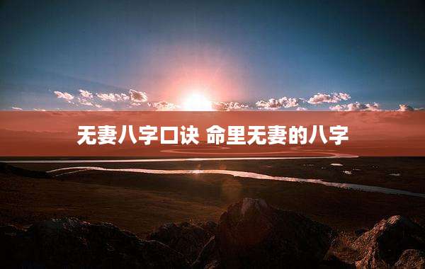 无妻八字口诀 命里无妻的八字