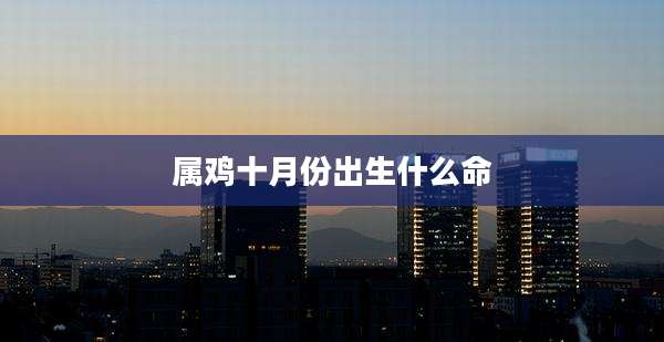 属鸡十月份出生什么命