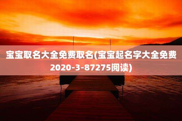 宝宝取名大全免费取名(宝宝起名字大全免费2020-3-87275阅读)
