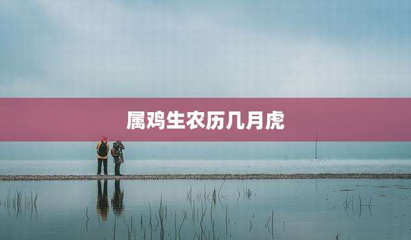 属鸡生农历几月虎