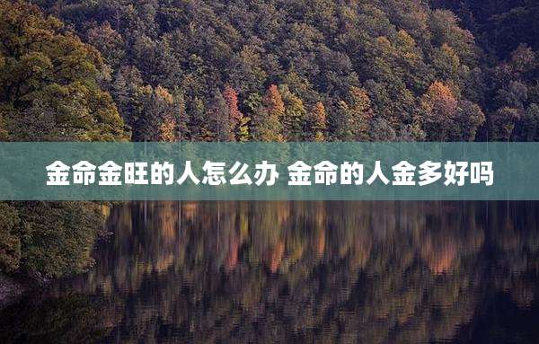 金命金旺的人怎么办 金命的人金多好吗