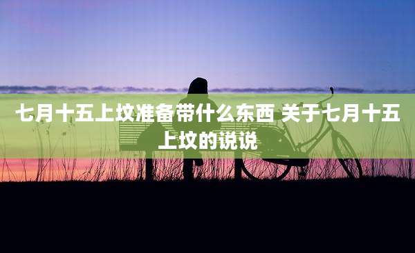七月十五上坟准备带什么东西 关于七月十五上坟的说说