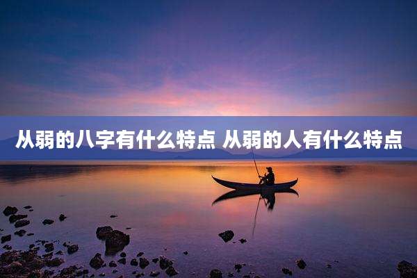 从弱的八字有什么特点 从弱的人有什么特点