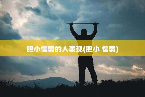 胆小懦弱的人表现(胆小 懦弱)