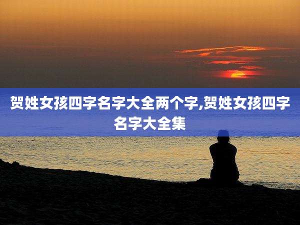 贺姓女孩四字名字大全两个字,贺姓女孩四字名字大全集