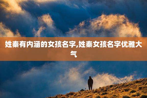 姓秦有内涵的女孩名字,姓秦女孩名字优雅大气