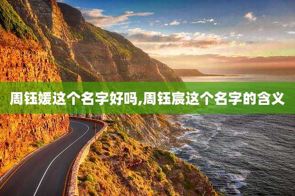 周钰媛这个名字好吗,周钰宸这个名字的含义