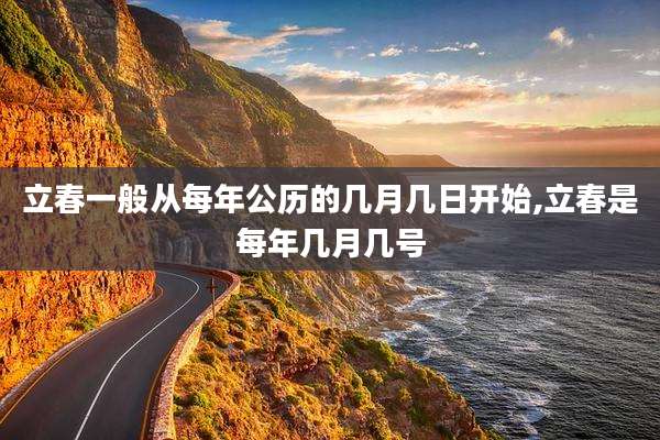 立春一般从每年公历的几月几日开始,立春是每年几月几号