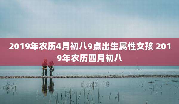 2019年农历4月初八9点出生属性女孩 2019年农历四月初八