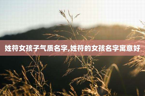姓符女孩子气质名字,姓符的女孩名字寓意好