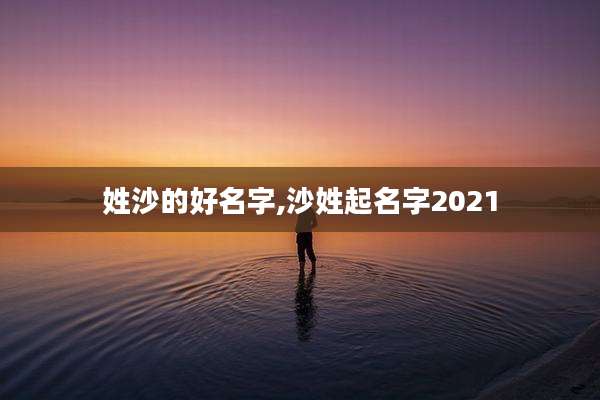 姓沙的好名字,沙姓起名字2021
