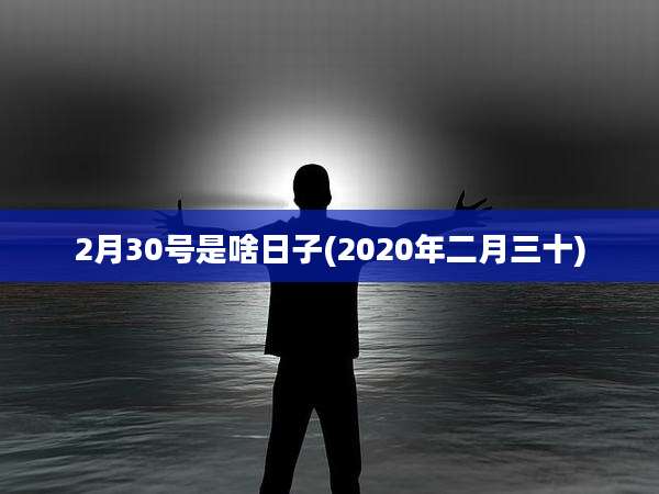 2月30号是啥日子(2020年二月三十)