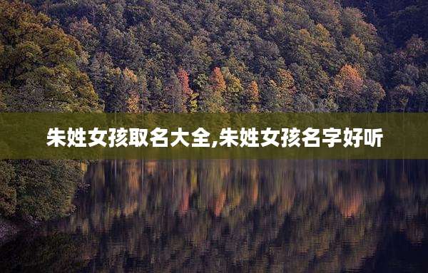 朱姓女孩取名大全,朱姓女孩名字好听