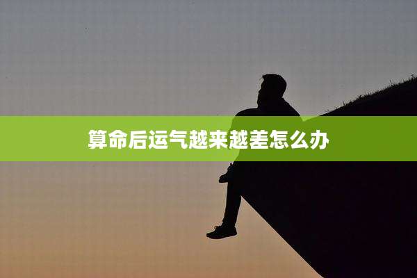 算命后运气越来越差怎么办