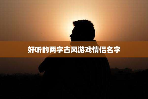 好听的两字古风游戏情侣名字