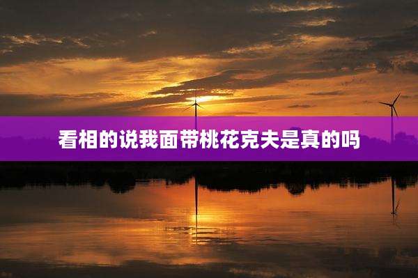 看相的说我面带桃花克夫是真的吗