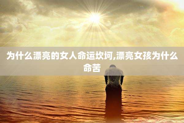为什么漂亮的女人命运坎坷,漂亮女孩为什么命苦