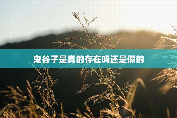 鬼谷子是真的存在吗还是假的