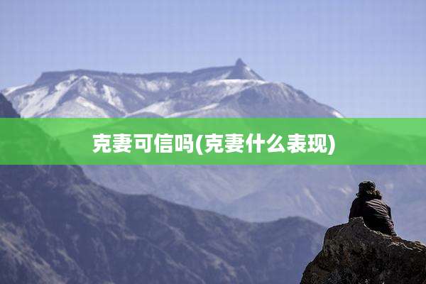 克妻可信吗(克妻什么表现)