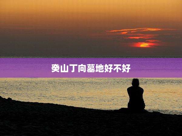 癸山丁向墓地好不好