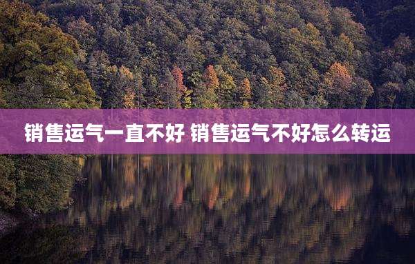 销售运气一直不好 销售运气不好怎么转运
