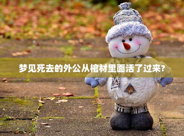 梦见死去的外公从棺材里面活了过来?