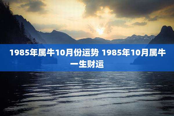 1985年属牛10月份运势 1985年10月属牛一生财运