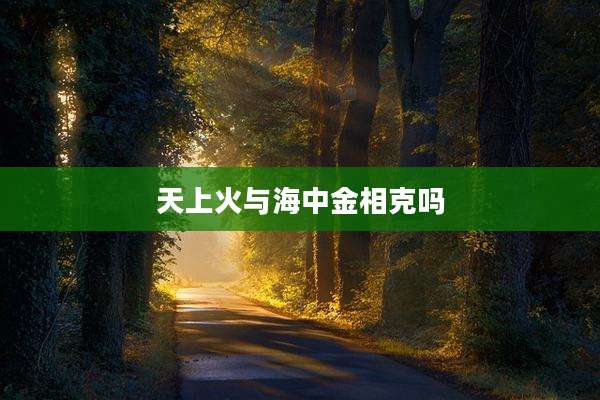 天上火与海中金相克吗