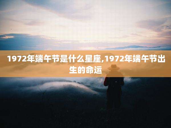 1972年端午节是什么星座,1972年端午节出生的命运