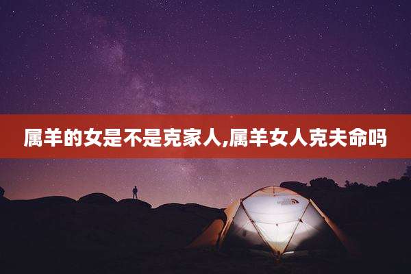 属羊的女是不是克家人,属羊女人克夫命吗