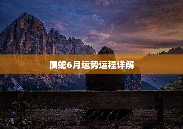 属蛇6月运势运程详解