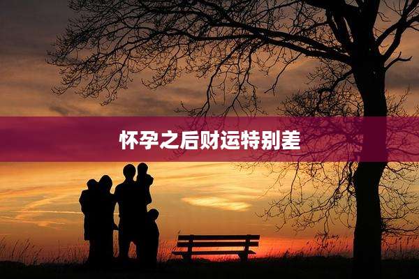 怀孕之后财运特别差