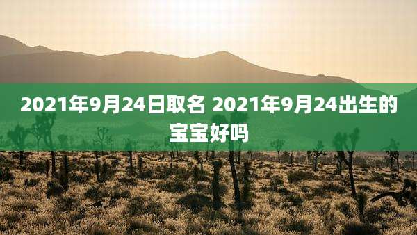2021年9月24日取名 2021年9月24出生的宝宝好吗