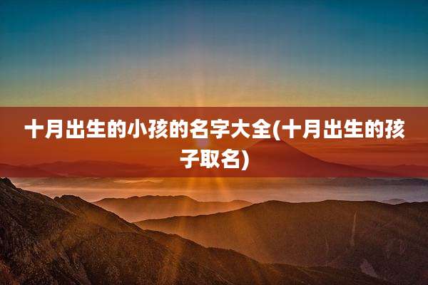 十月出生的小孩的名字大全(十月出生的孩子取名)