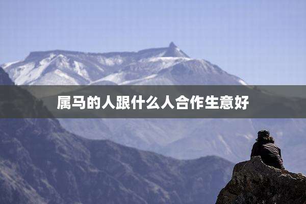 属马的人跟什么人合作生意好