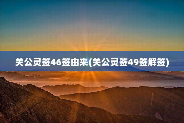 关公灵签46签由来(关公灵签49签解签)