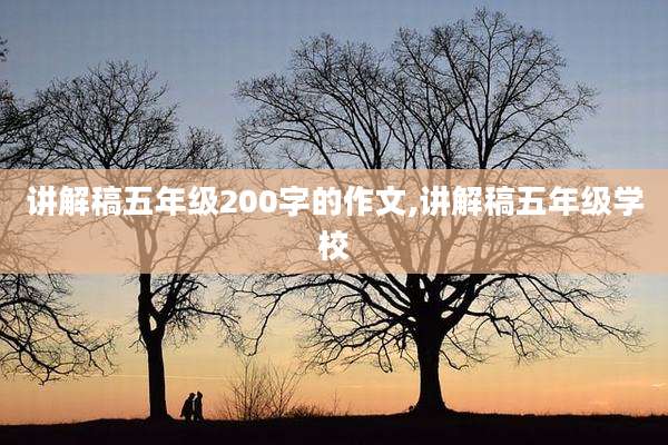 讲解稿五年级200字的作文,讲解稿五年级学校