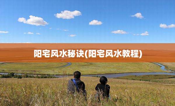 阳宅风水秘诀(阳宅风水教程)