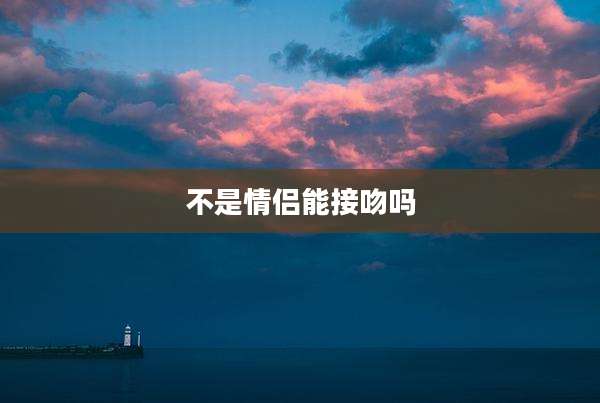 不是情侣能接吻吗