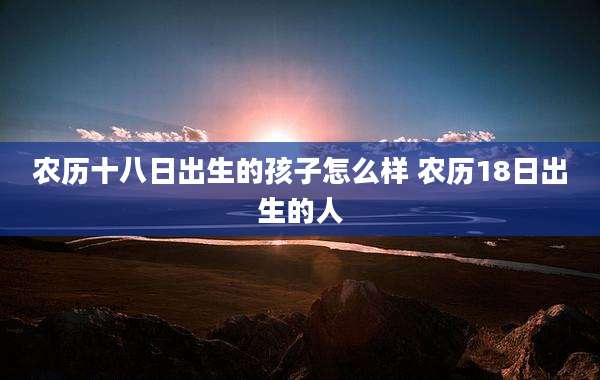 农历十八日出生的孩子怎么样 农历18日出生的人