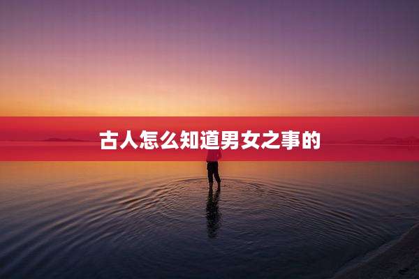 古人怎么知道男女之事的