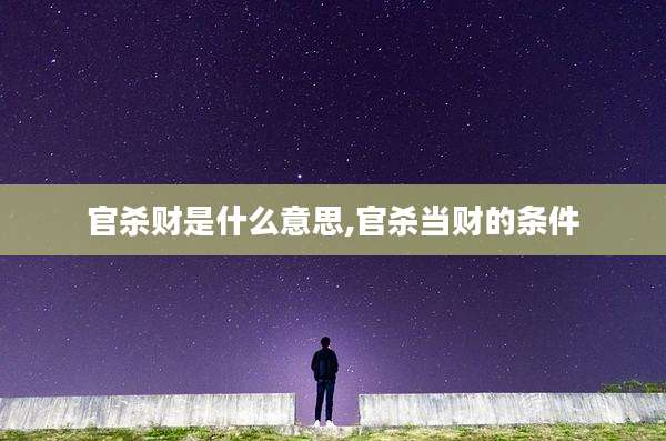 官杀财是什么意思,官杀当财的条件