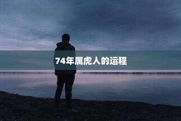 74年属虎人的运程