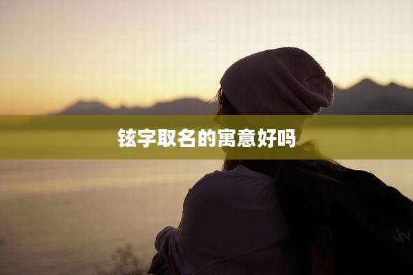 铉字取名的寓意好吗