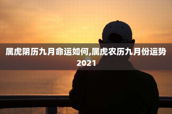 属虎阴历九月命运如何,属虎农历九月份运势2021