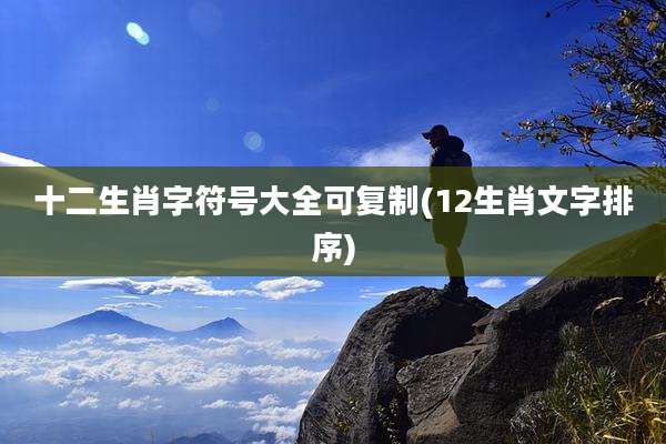 十二生肖字符号大全可复制(12生肖文字排序)