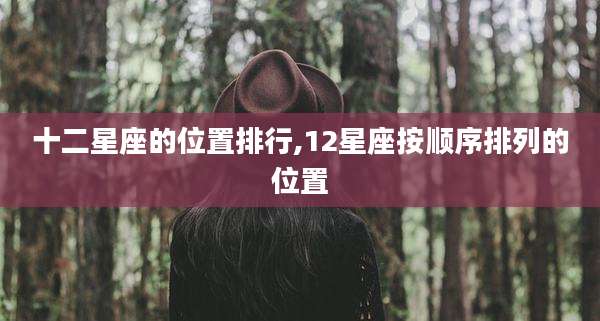 十二星座的位置排行,12星座按顺序排列的位置