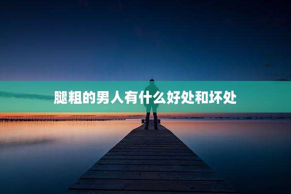 腿粗的男人有什么好处和坏处