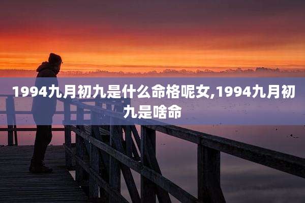 1994九月初九是什么命格呢女,1994九月初九是啥命
