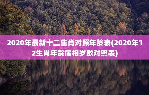 2020年最新十二生肖对照年龄表(2020年12生肖年龄属相岁数对照表)